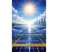 Il Sole in Trasformazione: Dalla luce alla potenza: storia, scienza e futuro delle tecnologie fotovoltaiche