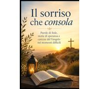 Il sorriso che consola: Parole di fede, storie di speranza e carezze del Vangelo nei momenti difficili