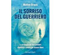 Il sorriso del guerriero. La strategia dei due sentieri: ribellarsi e amare per essere liberi (Varia)