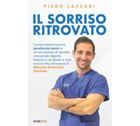 IL SORRISO RITROVATO: Come trasformare la perdita dei denti in un’occasione di riscatto, ritrovando dignità, fiducia in te stesso e una nuova vita attraverso il “Metodo Rinascita Dentale”