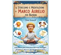 Il Stoicismo e Meditazioni di Marco Aurelio per Bambini: L’Avventura dell’Imperatore Romano: Coraggio, Gentilezza, Bravura, Grande Saggezza per il Piccolo Pensatore e il Mondo Traballante