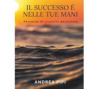 Il successo è nelle tue mani: Percorso di crescita personale