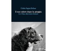 Il suo odore dopo la pioggia. Io e Ubac, dieci anni d'amore (Romanzo)