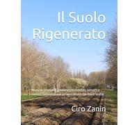 Il Suolo Rigenerato: Manuale pratico di preparati fermentati, estratti e carboni funzionali per un'agricoltura che nutre la vita (Agricoltura Biologica Rigenerativa)