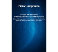 Il Suono dell’Emozione: Il Potere della Musica nei Media Visivi: Elementi di composizione, orchestrazione, storia ed analisi della musica nei media visivi, dalle origini ai giorni nostri