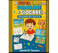 Il Super Libro da Colorare e Giocare - Età 4+: Attività divertenti, disegni da colorare, labirinti e giochi per bambini dai 4 anni in su