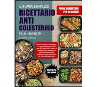 IL SUPER SEMPLICE RICETTARIO ANTI-COLESTEROLO PER SENIOR: Ricette semplici e salutari per il cuore, pensate per adulti over 60: pasti facili e poveri ... migliorare l’energia e favorire un