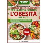 IL SUPER SEMPLICE RICETTARIO CON PIANI ALIMENTARI PER LA DIETA CONTRO L’OBESITÀ PER TUTTI: Una guida nutrizionale completa con pasti a basso contenuto ... l’obesità, sostenere la salute metabolica...
