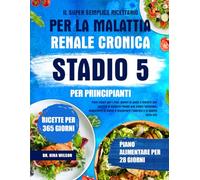 Il Super Semplice Ricettario Per La Malattia Renale Cronica Stadio 5 Per Principianti: Pasti Sicuri Per I Reni, Poveri Di Sodio E Fosforo, Per Gestire ... E Migliorare L’energia E La Qualità...