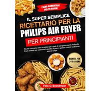 IL SUPER SEMPLICE RICETTARIO PER LA PHILIPS AIR FRYER PER PRINCIPIANTI: Ricette croccanti, veloci e salutari per i pasti di ogni giorno con la Philips Air Fryer, pensate per sostenere la perdita di peso e gustare comfort food senza sensi di...