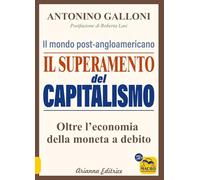 Il superamento del capitalismo. Il mondo post-angloamericano. Oltre l'economia della moneta a debito (Un' altra storia)