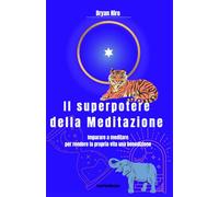 Il superpotere della meditazione: Guida completa alla meditazione profonda: un metodo pratico per ritrovare la pace interiore, risvegliare la consapevolezza e fiorire del tutto
