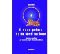 Il superpotere della meditazione: Imparare a meditare per rendere la propria vita una benedizione. Guida completa alla meditazione profonda: un metodo ... la consapevolezza e fiorire del tutto