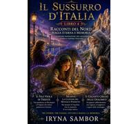Il Sussurro d’Italia. Libro 4. Racconti del Nord: Magia eterna e memoria.: Avventure fantastiche tra leggende, storia e natura italiana