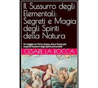 Il Sussurro degli Elementali: Segreti e Magia degli Spiriti della Natura: Un viaggio tra Terra, Acqua, Aria e Fuoco per scoprire il potere degli spiriti primordiali