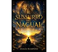 IL SUSSURRO DEL NAGUAL: LEZIONI DALL'INVISIBILE PER RISVEGLIARE IL POTERE PERSONALE
