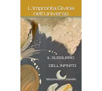 IL SUSSURRO DELL'INFINITO: L'Impronta Divina nell'Universo. Un'Indagine Scientifica e Spirituale