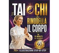 Il Tai Chi che Rimodella il Corpo: Semplici pratiche quotidiane per dimagrire, ritrovare equilibrio, flessibilità ed energia in soli 15 minuti al giorno | Percorso guidato e 70+ immagini step-by-step