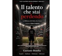 IL TALENTO CHE STAI PERDENDO: Come le società amatoriali possono riconoscere, sviluppare e valorizzare i giovani prima che sia troppo tardi (La Biblioteca del Calcio che Cresce)