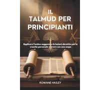 Il Talmud per principiant: applicare l'antica saggezza e le lezioni ebraiche per la crescita personale e vivere con uno scopo