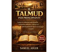 Il Talmud per principianti: Svelare le tradizioni orali ebraiche, la dottrina rabbinica, i dibattiti sacri e gli insegnamenti etici in un linguaggio semplice