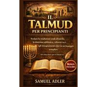 Il Talmud per principianti: Svelare le tradizioni orali ebraiche, la dottrina rabbinica, i dibattiti sacri e gli insegnamenti etici in un linguaggio semplice