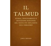IL TALMUD: Storia, insegnamenti e intuizioni nascoste del testo più influente dell'ebraismo