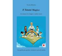 Il tatami magico. Avventure di sviluppo e cadute sicure. Una guida per genitori, istruttori e piccoli judoka (La community di ilmiolibro.it)