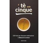 Il tè delle cinque: 150 frasi per ritrovare motivazione e fiducia in te stessa