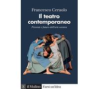 Il teatro contemporaneo. Presente e futuro dell'arte scenica (Farsi un'idea)