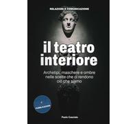 Il teatro interiore: Archetipi, maschere e ombre nelle scelte che ci rendono ciò che siamo (Relazioni e Comunicazione)