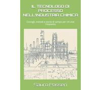 IL TECNOLOGO DI PROCESSO NELL’INDUSTRIA CHIMICA: Consigli, metodi e storie di campo per chi vive l'impianto