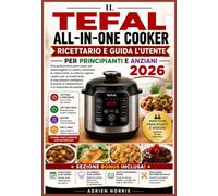 IL TEFAL ALL-IN-ONE COOKER RICETTARIO E GUIDA L'UTENTE PER PRINCIPIANTI E ANZIANI 2026: Una guida pratica passo passo per padroneggiare la cottura a ... (Serie di guide per l'utente di Smart Living)