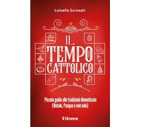 Il tempo cattolico. Piccola guida alle tradizioni dimenticate (Natale, Pasqua e non solo)