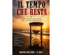 IL TEMPO CHE RESTA: COME INVESTIRE OGNI MINUTO NELLA VITA CHE CONTA DAVVERO