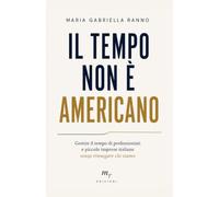 Il tempo non è americano: Gestire il tempo di professionisti e piccole imprese italiane senza rinnegare chi siamo (Le Leggi invisibili)
