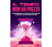 Il tempo non ha prezzo: Padroneggiare la mentalità per trovare il denaro e far accadere le cose