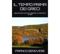 IL TEMPO PRIMA DEI GRECI: Storia dei Sicani, dei Siculi e degli Elimi. La Sicilia che ci ha fatti (STORIA DELLA SICILIA)