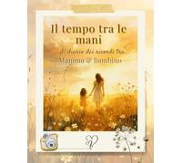 Il Tempo Tra le Mani: Diario dei Ricordi tra Mamma e Bambino da Compilare | Libro da Scrivere e Personalizzare con Foto, Pensieri e Momenti Speciali