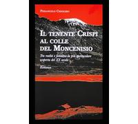 IL TENENTE CRISPI AL COLLE DEL MONCENISIO: Tra realtà e fantasia la più spettacolare scoperta del XX secolo