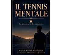 IL TENNIS MENTALE: La psicologia del campione - Guida completa e pratica per giocatori di ogni livello