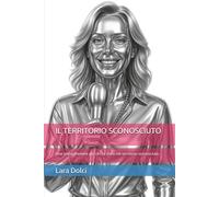 IL TERRITORIO SCONOSCIUTO: Una storia d'amore per chi vuole spingersi e sa stare nel territorio sconosciuto
