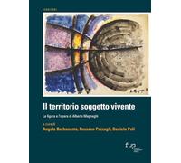 Il territorio soggetto vivente. La figura e l'opera di Alberto Magnaghi