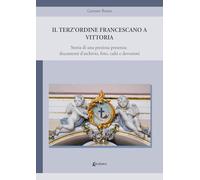 Il Terz'Ordine Francescano a Vittoria. Storia di una preziosa presenza: documenti d'archivio, foto, culti e devozioni