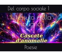 Il tessuto della spugna: Poesie del corpo sociale 1 (Cascate d'anomalie)