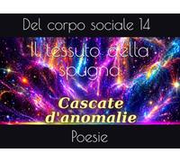 Il tessuto della spugna: Poesie del corpo sociale 14 (Cascate d'anomalie)