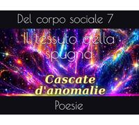 Il tessuto della spugna: Poesie del corpo sociale 7 (Cascate d'anomalie)