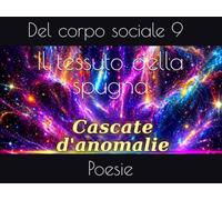 Il tessuto della spugna: Poesie del corpo sociale 9 (Cascate d'anomalie)