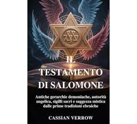 IL TESTAMENTO DI SALOMONE: Antiche gerarchie demoniache, autorità angelica, sigilli sacri e saggezza mistica dalle prime tradizioni ebraiche