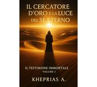 Il Testimone Immortale Volume 3: Il Cercatore D’Oro e la Luce del Sé Eterno (Alchimia del Sé)
